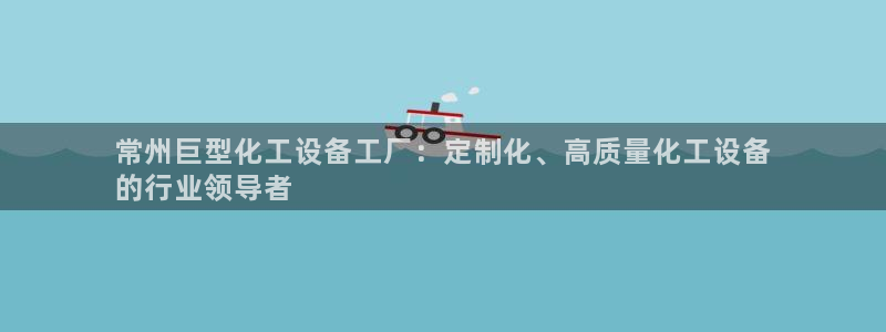 新宝gg创造奇迹登录平台：常州巨型化工设备工厂：定
