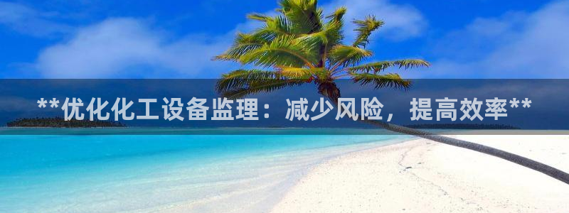新宝5gg一创造奇迹：**优化化工设备监理：减少风
