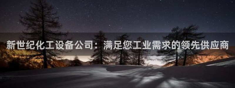 新宝gg创造奇迹怎么登录不上去：新世纪化工设备公司