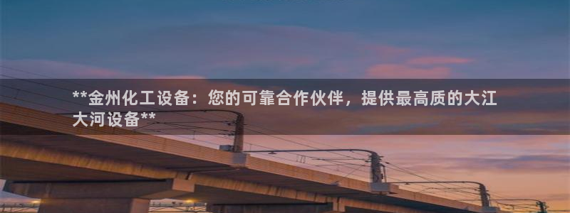 新宝gg5账号登录：**金州化工设备：您的可靠合作