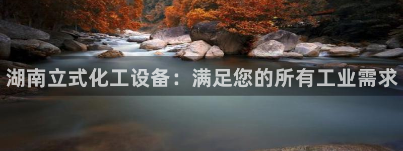 新宝gg登录入口：湖南立式化工设备：满足您的所有工业需求