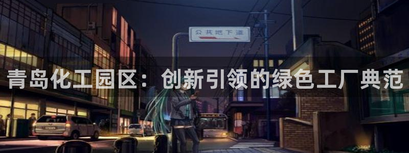 新宝gg官网登录代理：青岛化工园区：创新引领的绿色